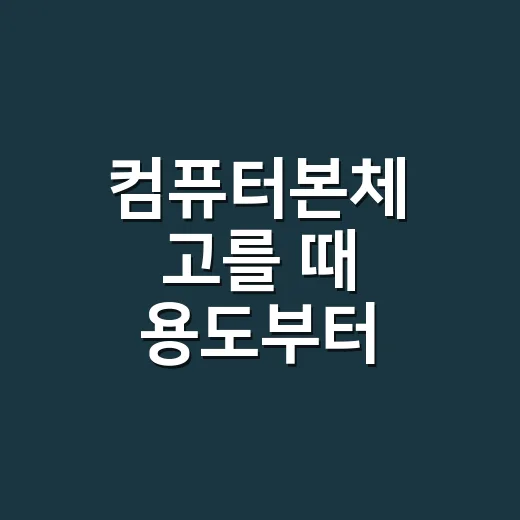 컴퓨터본체 고를 때 용도부터 맞추는 방법 - 요약