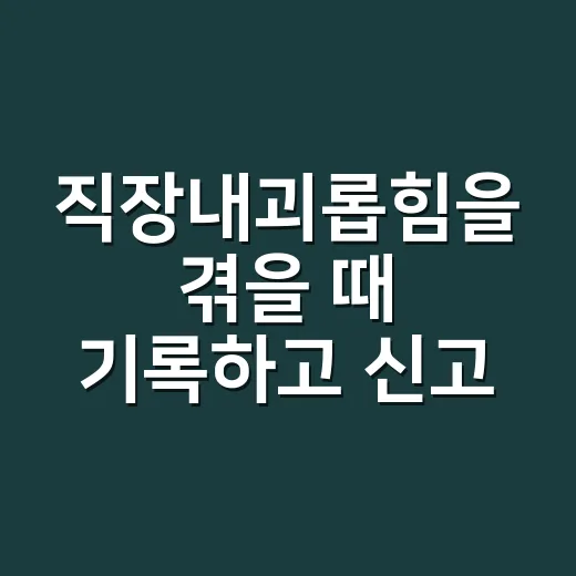 직장내괴롭힘을 겪을 때 기록하고 신고하는 방법 - 요약