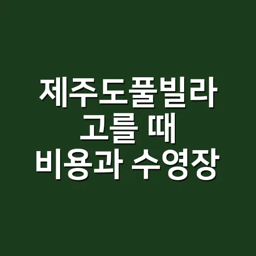 제주도풀빌라 고를 때 비용과 수영장 확인하는 방법 - 요약