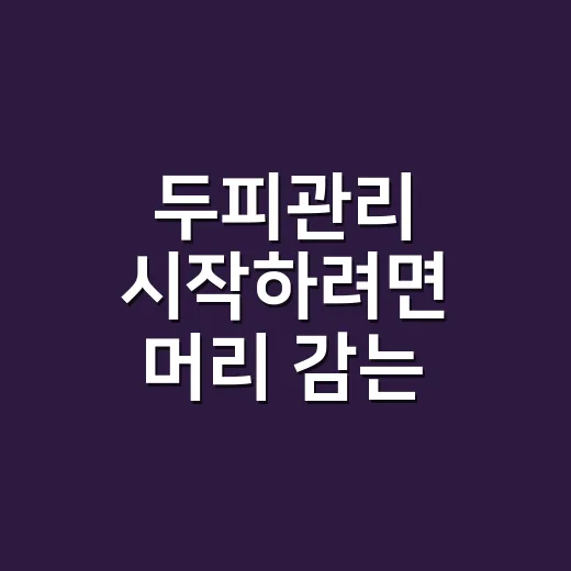 두피관리 시작하려면 머리 감는 습관부터 바꿔보세요 - 요약