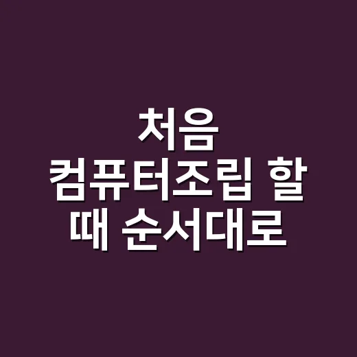 처음 컴퓨터조립 할 때 순서대로 따라하는 방법 - 요약