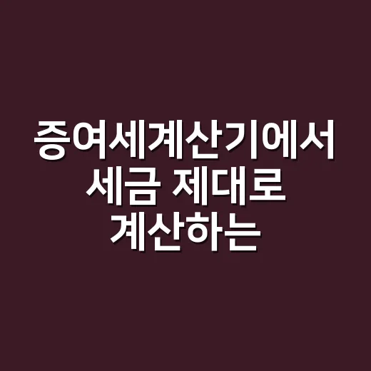 증여세계산기에서 세금 제대로 계산하는 방법 - 요약