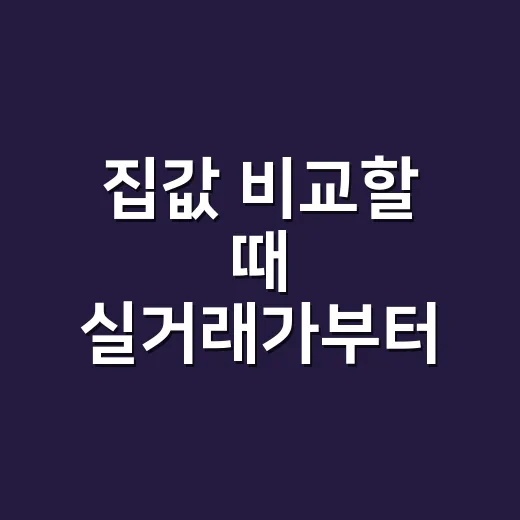 집값 비교할 때 실거래가부터 확인하는 방법 - 요약