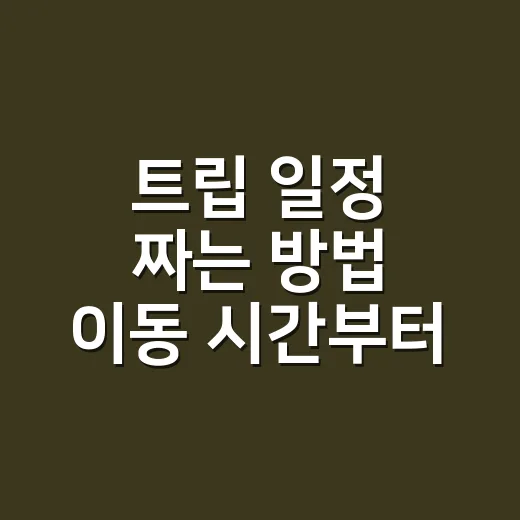 트립 일정 짜는 방법 이동 시간부터 계산하세요 - 요약