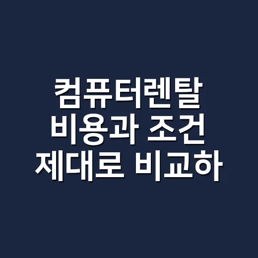 컴퓨터렌탈 비용과 조건 제대로 비교하는 방법 - 요약