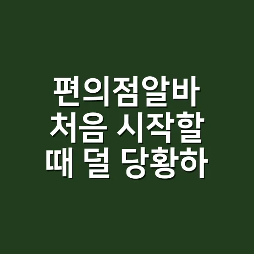 편의점알바 처음 시작할 때 덜 당황하는 방법 - 요약