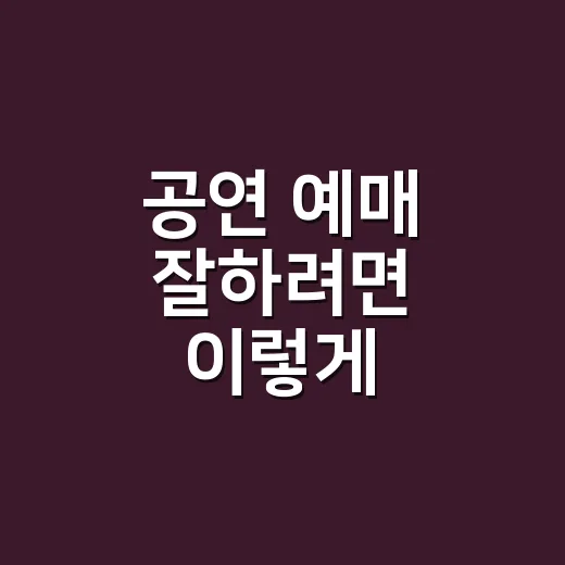 공연 예매 잘하려면 이렇게 고르세요: 날짜, 캐스팅, 좌석까지 놓치지 않는 방법 - 요약