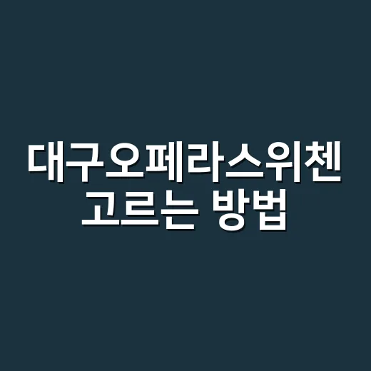대구오페라스위첸 고르는 방법, 공연장 생활권까지 같이 보는 실거주 체크 - 요약