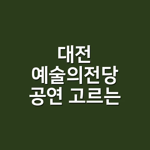 대전 예술의전당 공연 고르는 방법, 좌석부터 예매 타이밍까지 이렇게 보면 덜 헤맵니다 - 요약
