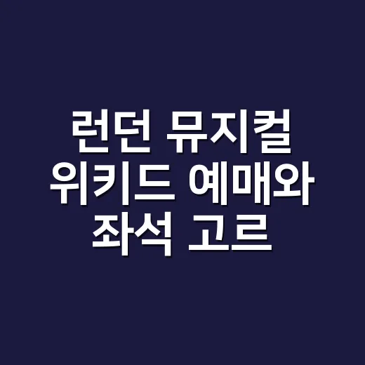 런던 뮤지컬 위키드 예매와 좌석 고르는 방법 - 요약