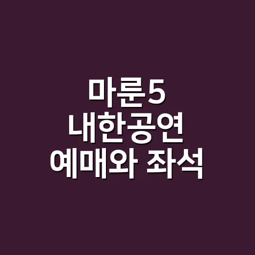 마룬5 내한공연 예매와 좌석 고르는 방법 - 요약