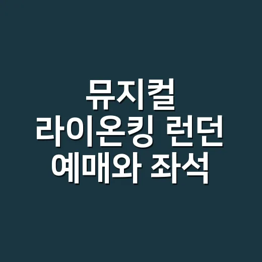 뮤지컬 라이온킹 런던 예매와 좌석 고르는 방법, 처음이라면 이렇게 보세요 - 요약