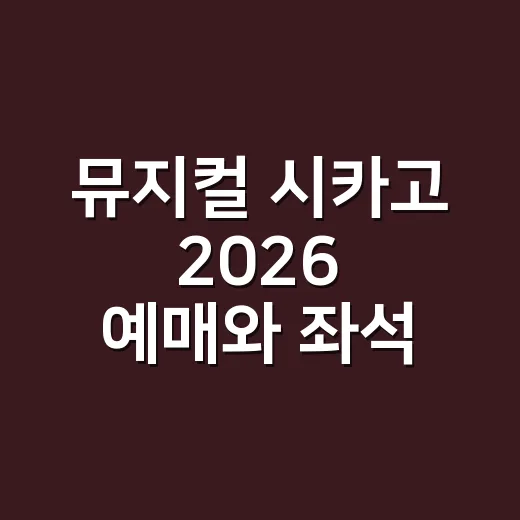 뮤지컬 시카고 2026 예매와 좌석 고르는 방법 - 요약