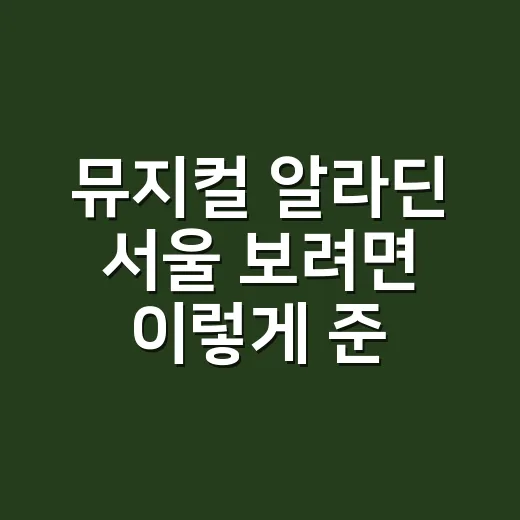 뮤지컬 알라딘 서울 보려면 이렇게 준비하는 방법 - 요약