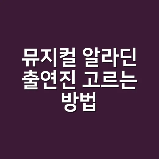 뮤지컬 알라딘 출연진 고르는 방법, 캐스팅별 관람 포인트까지 - 요약