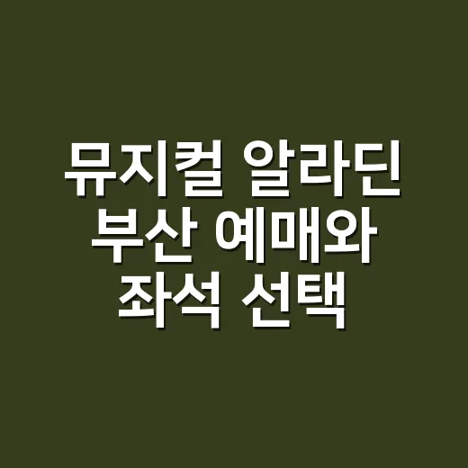 뮤지컬 알라딘 부산 예매와 좌석 선택, 다음 공연 노리려면 이렇게 - 요약