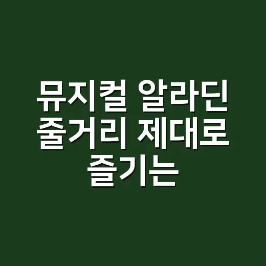 뮤지컬 알라딘 줄거리 제대로 즐기는 방법, 스포일러 없이 관람 포인트 잡기 - 요약