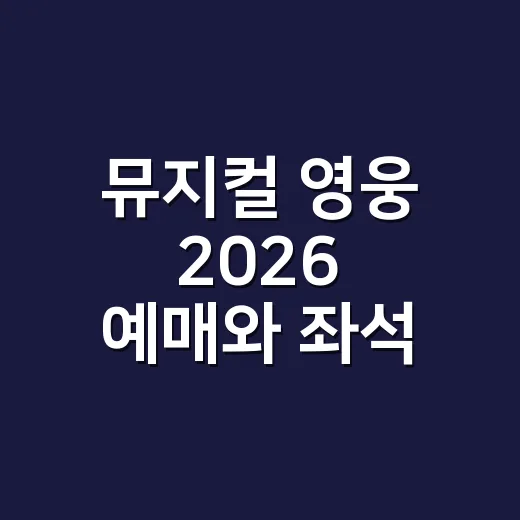 뮤지컬 영웅 2026 예매와 좌석 고르는 방법 - 요약