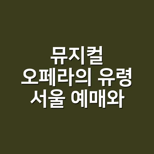 뮤지컬 오페라의 유령 서울 예매와 좌석 고르는 방법 - 요약
