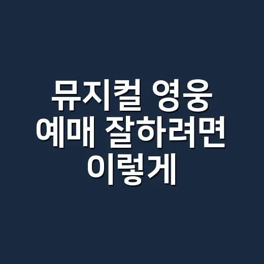 뮤지컬 영웅 예매 잘하려면 이렇게, 좌석과 캐스팅까지 놓치지 않는 방법 - 요약