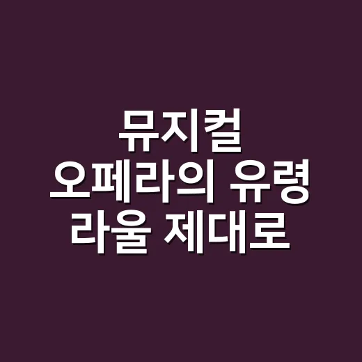 뮤지컬 오페라의 유령 라울 제대로 보는 방법 - 요약