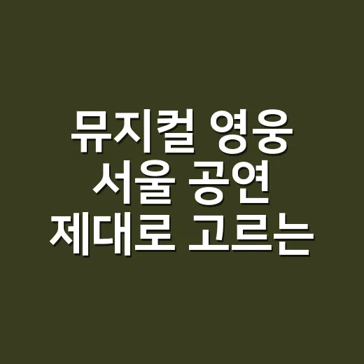 뮤지컬 영웅 서울 공연 제대로 고르는 방법 - 요약