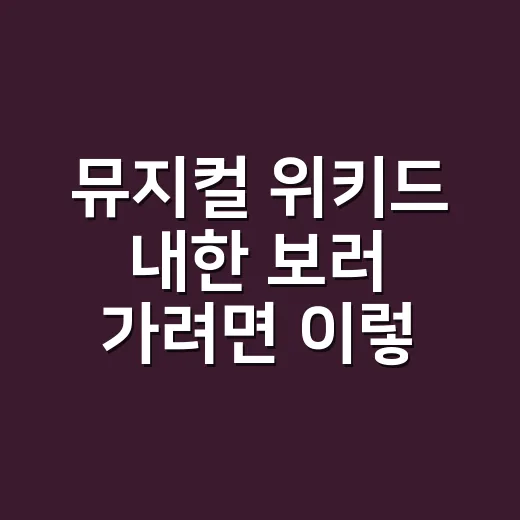 뮤지컬 위키드 내한 보러 가려면 이렇게 고르세요: 예매 전 좌석·캐스팅·관람 포인트 - 요약