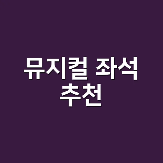 뮤지컬 좌석 추천, 처음 예매할 때 실패 줄이는 방법 - 요약