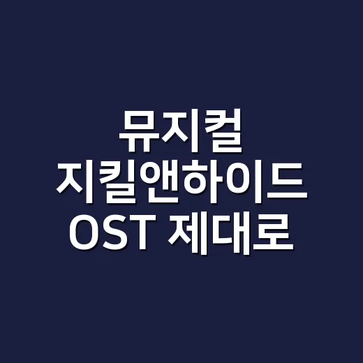 뮤지컬 지킬앤하이드 OST 제대로 듣는 방법, 넘버 순서와 관람 포인트까지 - 요약