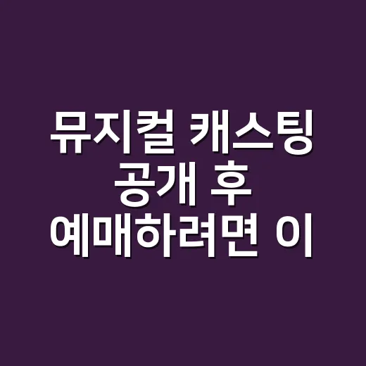 뮤지컬 캐스팅 공개 후 예매하려면 이렇게 보면 실패가 줄어듭니다 - 요약