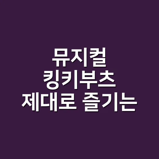 뮤지컬 킹키부츠 제대로 즐기는 방법, 캐스팅과 좌석 선택까지 - 요약