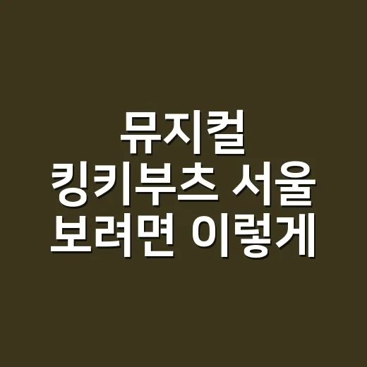 뮤지컬 킹키부츠 서울 보려면 이렇게 고르면 덜 후회합니다 - 요약