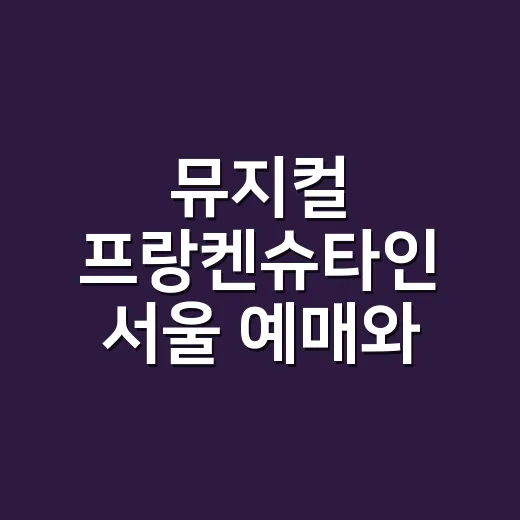 뮤지컬 프랑켄슈타인 서울 예매와 좌석 고르는 방법 - 요약