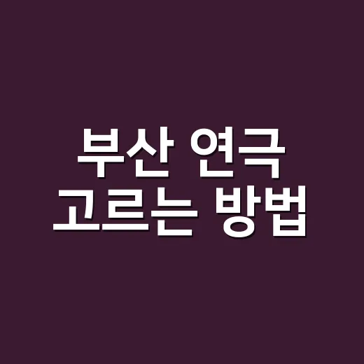 부산 연극 고르는 방법, 처음 보는 사람도 실패 줄이려면 이렇게 - 요약