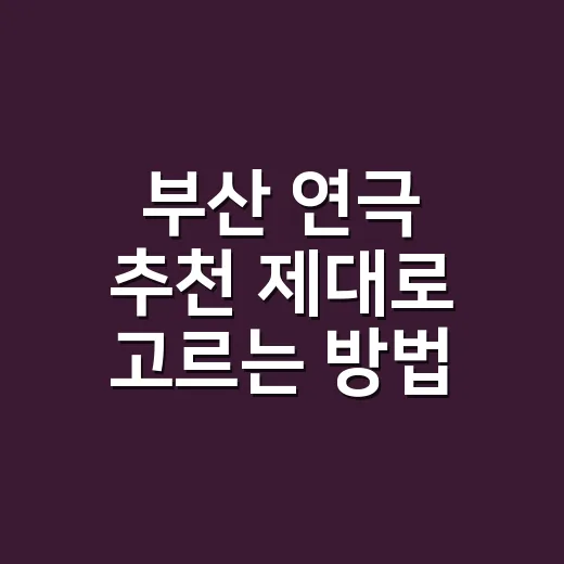 부산 연극 추천 제대로 고르는 방법, 좌석과 취향까지 이렇게 보면 덜 실패합니다 - 요약