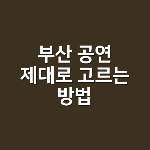 부산 공연 제대로 고르는 방법, 좌석부터 예매 타이밍까지 - 요약