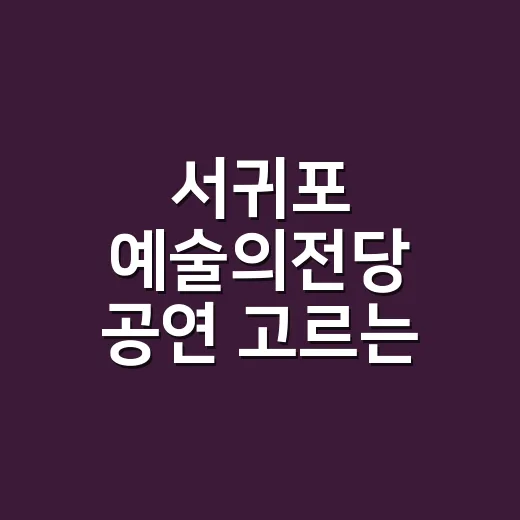 서귀포 예술의전당 공연 고르는 방법, 예매부터 좌석까지 이렇게 보면 덜 헤맵니다 - 요약