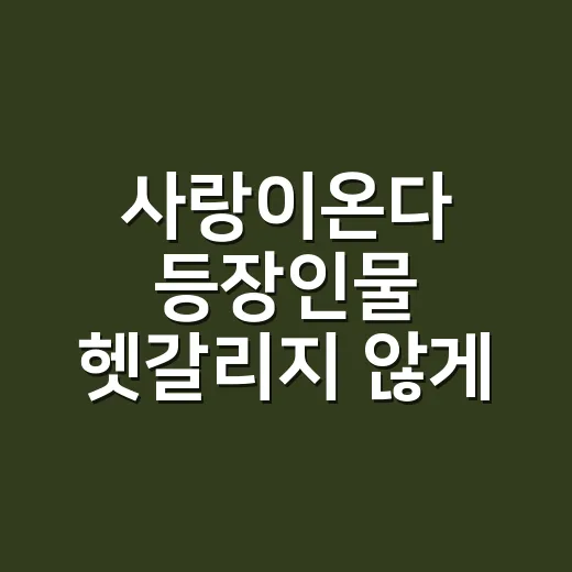 사랑이온다 등장인물 헷갈리지 않게 보는 방법 - 요약