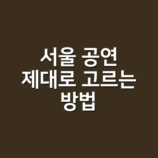 서울 공연 제대로 고르는 방법, 초보자도 실패 확률 줄이려면 이렇게 - 요약