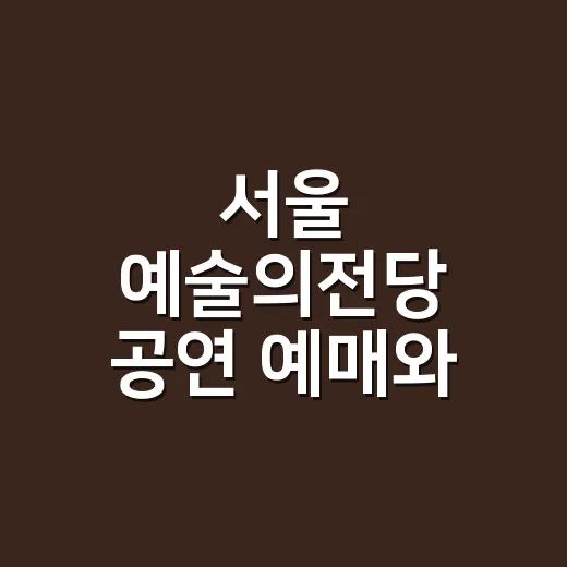 서울 예술의전당 공연 예매와 좌석 선택, 처음 가도 덜 헤매는 방법 - 요약