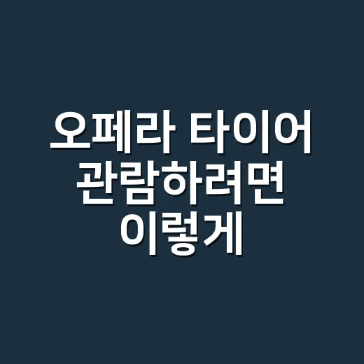 오페라 타이어 관람하려면 이렇게: 초보자도 덜 헤매는 선택법 - 요약