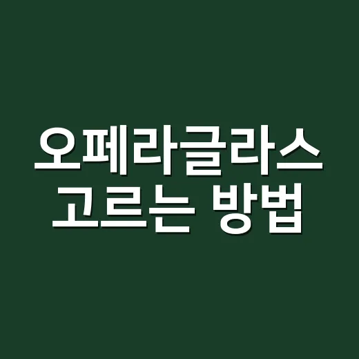 오페라글라스 고르는 방법, 좌석별 배율부터 빌릴 때 체크할 것까지 - 요약