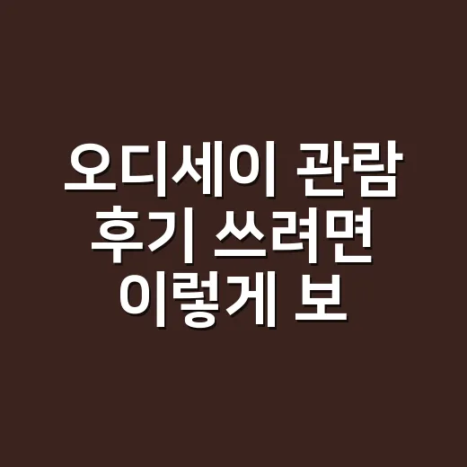 오디세이 관람 후기 쓰려면 이렇게 보세요: 좌석·캐스팅·관람 포인트까지 - 요약