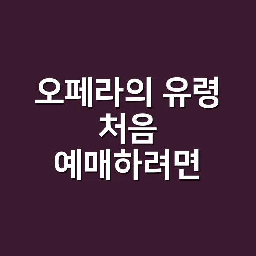 오페라의 유령 처음 예매하려면 이렇게: 캐스팅·좌석·관람 포인트 고르는 방법 - 요약