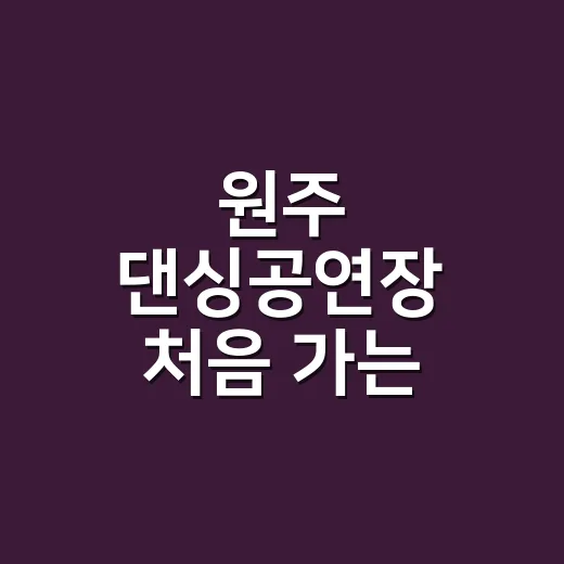 원주 댄싱공연장 처음 가는 사람이 좌석과 동선 잡는 방법 - 요약