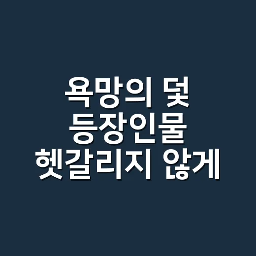 욕망의 덫 등장인물 헷갈리지 않게 보는 방법 - 요약