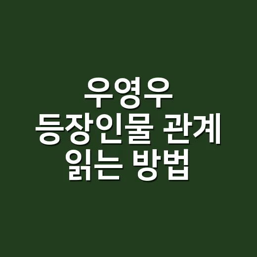 우영우 등장인물 관계 읽는 방법, 처음 보는 사람도 이렇게 보면 쉽다 - 요약