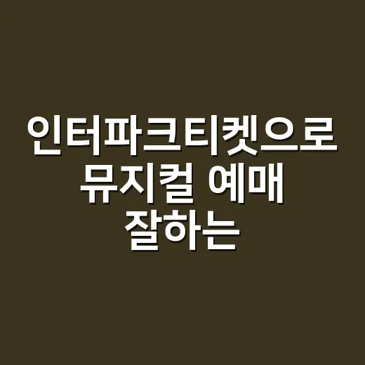 인터파크티켓으로 뮤지컬 예매 잘하는 방법, 자리 선택부터 취소까지 - 요약