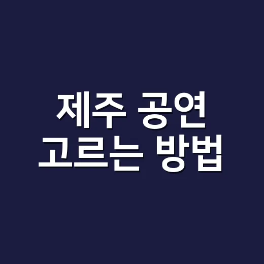 제주 공연 고르는 방법, 여행 일정 속에서 실패 줄이려면 이렇게 - 요약