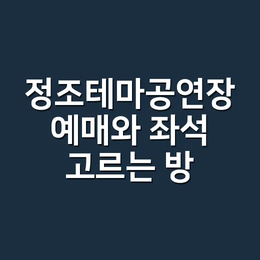 정조테마공연장 예매와 좌석 고르는 방법, 처음 가려면 이렇게 보세요 - 요약